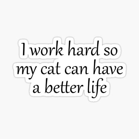 I work hard so my cat can have a better life Funny Cats Quotes Gift for Cat Lovers Stickers. / i work hard so my cat can have a better life Sticker, hard working, i work hard, work hard, work, cat is life, cat lover, cat lovers, funny cat quotes, quotes about cats, saying about cats, cat owner, cat saying, funny cat quote, cat quotes, humor, pet, pets, cute, meow, cat laddy, feline, cat mom, animal lover, cat fans, cat world, funny words, cat sayings, best cat, cool, life, kitten, kitty Sticker. Cat Lover Quotes, Treat Quotes, Lovers Stickers, Cat Sayings, Funny Cat Quotes, Chemistry Quotes, Treat Business, Cats Quotes, Cat Quote