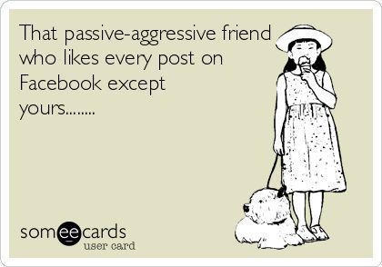 That passive-aggressive friend who likes every post on Facebook except yours........ Humour, Friends Who Don’t Like Your Post, Friends Who Dont Like Your Posts, People Who Dont Like Your Posts, Not Liking My Posts On Facebook, Passive Aggressive Friends, Jealousy Issues, Passive Aggressive Quotes, Aggressive Quotes