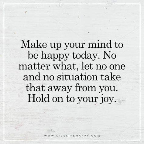 Make up your mind to be happy today. No matter what, let no one and no situation take that away from you. Hold on to your joy. Happy Thoughts, Happy Quotes Inspirational, Live Life Happy, Life's Too Short, Life Quotes Deep, Happy Today, Make Up Your Mind, To Be Happy, Too Short