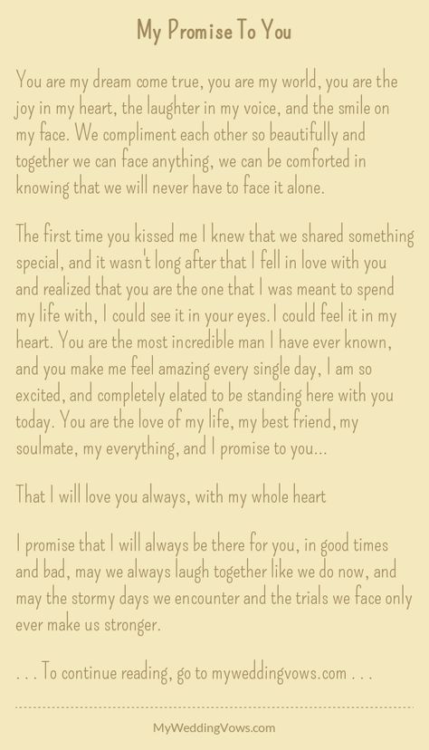 You are my dream come true, you are my world, you are the joy in my heart, the laughter in my voice, and the smile on my face. We compliment each other so beautifully and together we can face anything, we can be comforted in knowing that we will never... Vows Quotes, Wedding Vows To Husband, Wedding Readings, Soulmate Love Quotes, Marriage Vows, Relationship Texts, My Dream Came True, Wedding Quotes, Love Quotes For Her