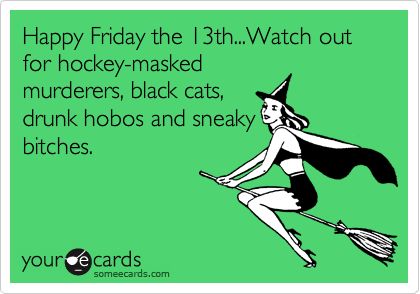 Happy Friday the 13th...Watch out for hockey-masked murderers, black cats, drunk hobos and sneaky bitches. Humour, Friday The 13th 2, Friday The 13th Quotes, Friday The 13th Funny, Friday The 13th Memes, Drunk Pictures, How To Find Love, Rebound Relationship, Happy Friday The 13th