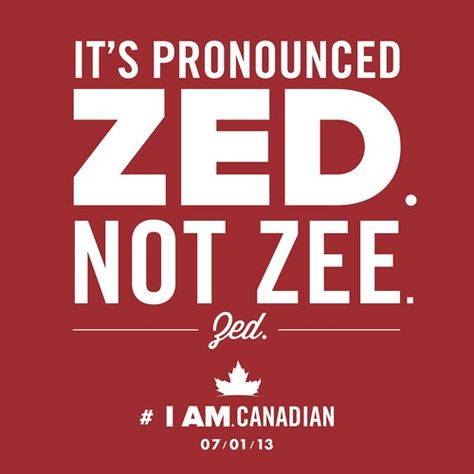 Canadians aren't the only ones who pronounce it this way. The British also say zed. Since they invented the English language; I'm gonna say we Canadians and Brits are pronouncing it right. Humour, Canadian Memes, Canada Memes, Canada Day Crafts, Canadian Humor, Canada Day Party, All About Canada, Canada Funny, Meanwhile In Canada