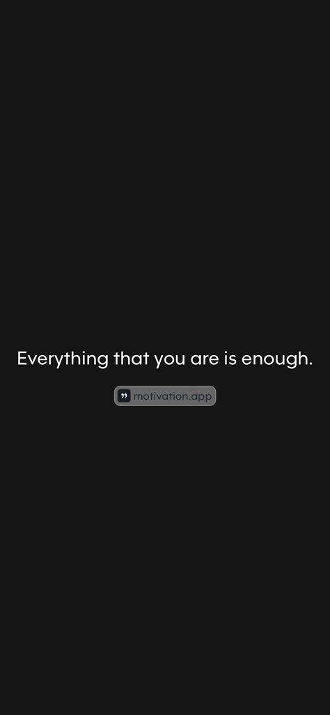 Everything that you are is enough.   From the Motivation app: https://motivation.app/download Motivation App, App Download