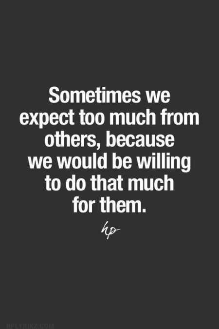 Sometimes we expect too much from others, because we would be willing to do that much for them. Wisdom Quotes, Meaningful Quotes, Quotes About Attitude, Memes About Relationships, About Relationships, Great Inspirational Quotes, Quotable Quotes, Inspiring Quotes About Life, Great Quotes