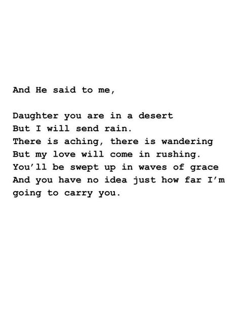 And He said to me, Daughter you are in a dessert but I will send rain. There is aching, there is wandering but my love will come in rushing. You'll be swept up in waves of grace and you have no idea just how far I'm going to carry you. Philosophy Wallpaper, Peace Place, Quotation Mark, Ayat Alkitab, Financial Peace, Quiet Place, God Quotes, Scripture Quotes, Verse Quotes