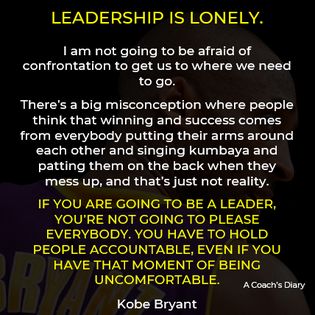 A Coach's Diary - Being a leader is hard. You have to hold yourself accountable, and you have to hold the people around you accountable. To effectively hold others accountable, you have to be willing to do everything you are asking, or demanding, them to do.  The leader has to establish what we are going to do and how we are going to do it. Then, they have to make sure that we are all living up to the expectations that they set while also making sure that others do the same.  This can lead to conflict and confrontation, and that isn't always easy. Kobe Bryant has a good quote about leadership and conflict:  Leadership is lonely. I’m not going to be afraid of confrontation to get us where we need to go. There's a big misconception where people think that winning and success comes from every Leadership Quotes, Leadership Is Lonely, How To Be A Good Leader, Hold Yourself Accountable, Being A Leader, Good Quote, Leadership Is, Mess Up, The Leader