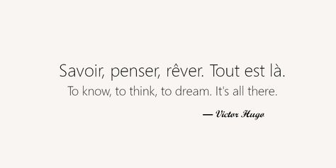 My 8 favorite french quotes. Savoir, penser, rêver. Tout est là. To know, to think, to dream. It's all there. Deep French Quotes, French Quotes About Love Feelings, Quotes Aesthetic In French, French Lyrics Quotes, Motivational Quotes In French, French Pretty Words, Inspiring French Quotes, France Quotes French Phrases Beautiful, Victor Hugo Quotes French