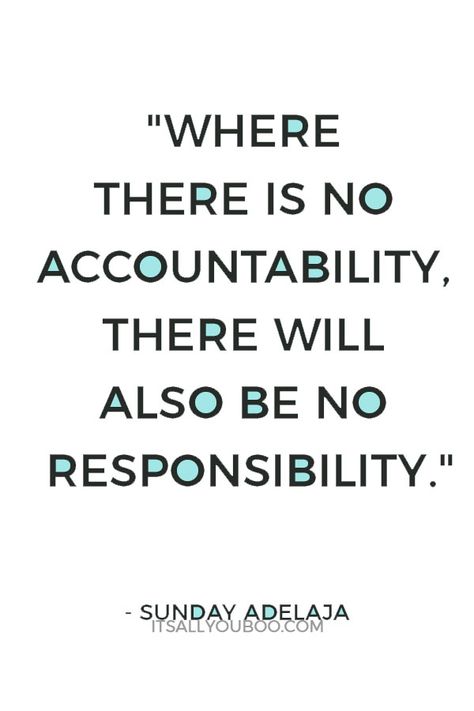 "Where there is no accountability, there will also be no responsibility" ― Sunday Adelaja. Click here for how to be an accountability partner, plus ideas for finding the perfect accountability buddy to reach your goals. #Accountability #AchieveYourGoals #Community #Friendship #Goal #GoalDigger #GoalGetter #GoalCrushing #AccomplishGoals #Motivation #Success #ReachingYourGoals #SelfImprovement #PersonalDevelopment #GrowthMindset #SelfHelp #PersonalGrowth #SelfDevelopment Leadership Quotes, Wisdom Quotes, Accountability Quotes, Workplace Quotes, Accountability Partner, Work Quotes, Quotable Quotes, Life Changing, Great Quotes