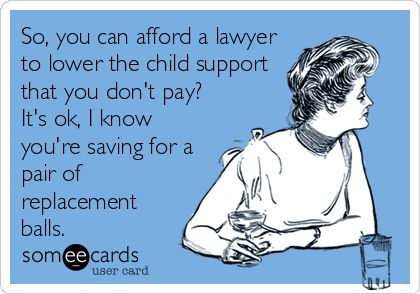 So, you can afford a lawyer to lower the child support that you don't pay? It's ok, I know you're saving for a pair of replacement balls. | Family Ecard | someecards.com Turn Down For What, Card Quotes, You Deserve Better, Child Support, I'm With The Band, Clipuri Video, E Card, Ecards Funny, Someecards