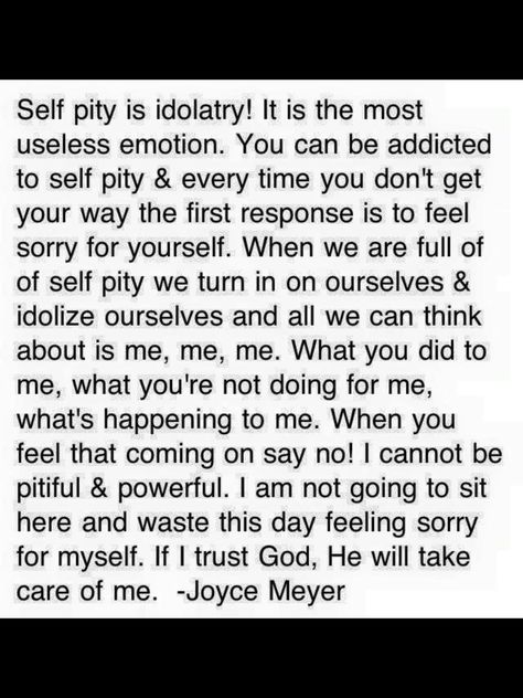 Self pity is idolatry -Joyce Meyer Joyce Myers Quotes, Self Pity Quotes Truths, Joyce Meyer Power Thoughts, What Is Family Quotes, Selfishness Quotes, Self Pity Quotes, Pity Quotes, Concern Quotes, Destruction Quotes