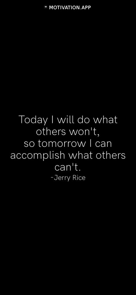 Today I will do what others won't, so tomorrow I can accomplish what others can't. -Jerry Rice   From the Motivation app: http://itunes.apple.com/app/id876080126?pt=119655832&ct=Share Today I Will Do What Others Wont So Tomorrow, Jerry Rice Quotes, Tomorrow Quotes, Basketball Quotes Inspirational, Print Quotes, Jerry Rice, 2023 Mood, Motivation App, Positive Things