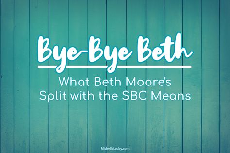 Bye-Bye Beth: What Beth Moore's Split with the SBC Means Bible Studies, Beth Moore, False Doctrine, Southern Baptist Church, Reason For Leaving, Southern Baptist, Christian Living, Bye Bye, Christian Life