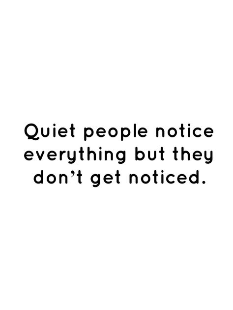 Quiet people notice everything but they don’t get noticed. Quotes About Quite People, Quotes For Silent People, Quotes Quiet People, Quotes About Silent People, Quotes For Quiet People, Why Are You So Quiet, Silent People Quotes, Quiet Kid Quotes, I Noticed Everything Quotes