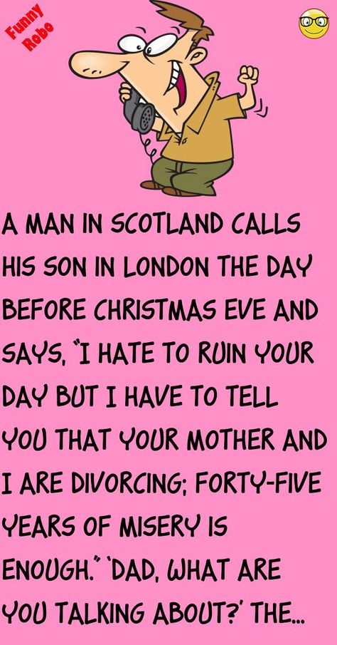 A man in Scotland calls his son in London the day before Christmas Eve and says, “I hate to ruin your day but I have to tell you that your mother and I are divorcing; forty-five years of misery is .. #funny, #joke, #humor Christmas Jokes, Day Before Christmas, Scotland Funny, Latest Jokes, Adult Ballet, Joke Funny, Funny Inspirational, Clean Funny Jokes, Days Before Christmas