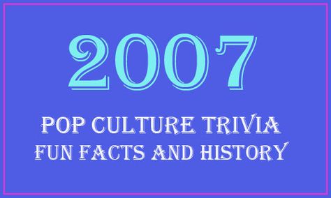 Fun Facts and History - 2007 Year in Review, 2007 Trivia, information and news. The Man From Earth, 2000’s Party, 2000 Party, Pop Culture Trivia, Enchanted Forest Party, Morena Baccarin, History Facts Interesting, School Celebration, Class Reunion