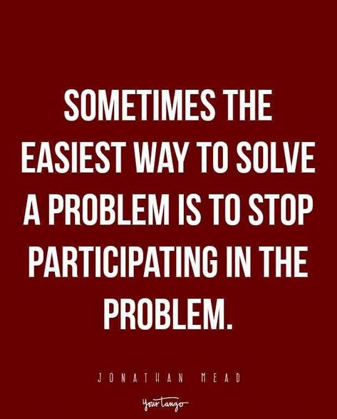 Sometimes the easiest way to solve a problem is to stop participating in the problem.” — Jonathan Mead Tough Love Quotes, Friend Drama, Citation Force, Remove Yourself, Tough Quote, 20th Quote, Drama Quotes, Life Quotes Love, Tough Love