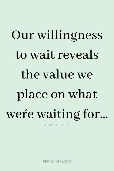 17 Relationship Quotes about Patience - Our willingness to wait reveals the value we place on what we´re waiting for… -Charles Stanley The Best Things Take Time Quotes, Time For You Quotes, Willing To Wait Quotes, Waiting For Relationship Quotes, Patience In Waiting Quotes, Wait For Someone Who Quotes, Quotes About Willingness, Doing What's Right Quotes, Not The Right Time Quotes Relationships