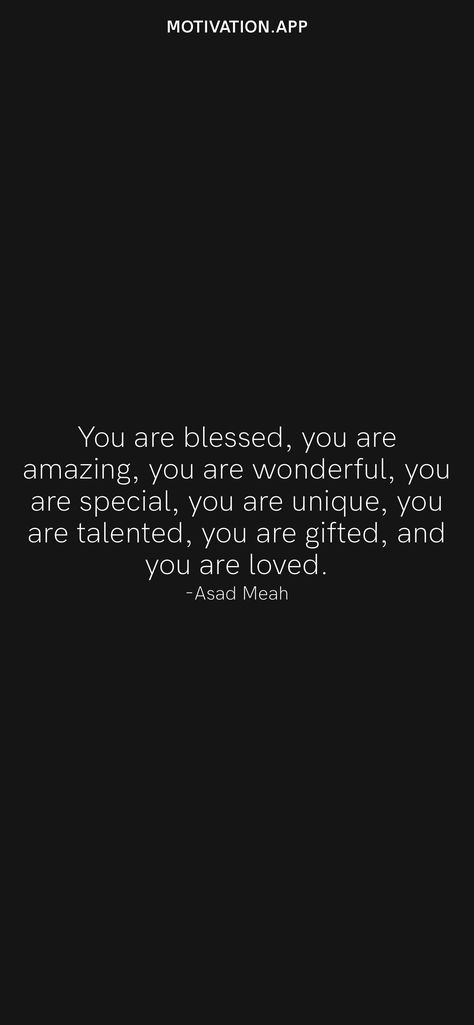 You are blessed, you are amazing, you are wonderful, you are special, you are unique, you are talented, you are gifted, and you are loved. -Asad Meah From the Motivation app: https://motivation.app You Are Talented, You Are Incredible, Motivation App, You Are Wonderful, You Are Special, You Are Blessed, You Are Loved, You Are, You Are Amazing