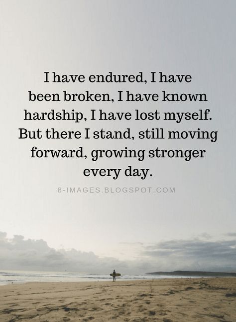 Quotes I have endured, I have been broken, I have known hardship, I have lost myself. But there I stand, still moving forward, growing stronger every day. Quotes About Hardship, Proud Of Myself Quotes, Hardship Quotes, Stand Quotes, Moving Forward Quotes, Growing Strong, Forgiveness Quotes, Love Me Quotes, Grow Strong