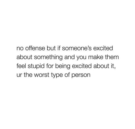 No offense but is someone’s excited about something and you make them feel stupid for being excited about it, you are the worst type of person. No Offense But, No Excitement Quotes Feelings, You Are A Horrible Person, You Are The Worst Person, Assume The Worst Quotes, Not Excited For Birthday Quotes, Worst Birthday Quotes, No Excitement For Birthday Quotes, Stupidity Quotes Feeling