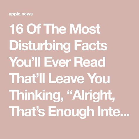 16 Of The Most Disturbing Facts You’ll Ever Read That’ll Leave You Thinking, “Alright, That’s Enough Internet For Today” Enough Internet For Today, Disturbing Facts, Out To Eat, Creepy Stuff, Note To Self, Apple News, For Today, Go Out, Buzzfeed