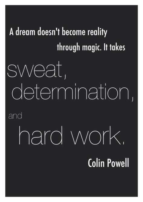 Colin Powell leadership quote. Quote of the day: "A dream doesn't become reality through magic; it takes sweat, determination and hard work." - Colin Powell Colin Powell Quotes, Determination Quotes Inspiration, Colin Powell, Determination Quotes, Inspirational Quotes About Strength, Hard Work Quotes, Uplifting Words, 10th Quotes, Life Quotes To Live By