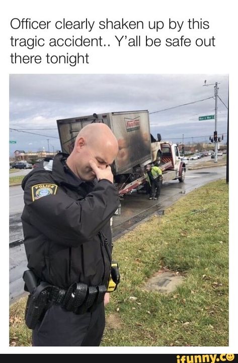 officer, clearly, shaken, tragic, accident, yall, be, safe, tonight, resolutions2019, 2019, newyears, spicy, tagwhore, alternatefeatures, ifunnytop, pic Funny People, Cops Humor, Police Humor, Funny Photoshop, Funny Meme Pictures, 인물 사진, Funny Laugh, Meme Pictures, Popular Memes