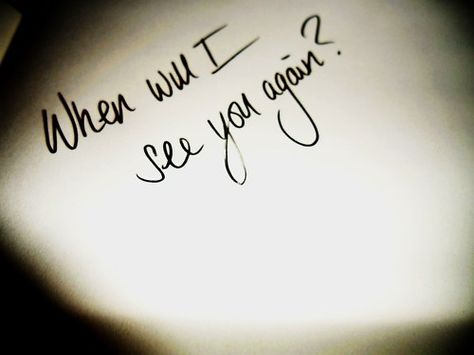 When Will I See You Again Quotes, When Will I See You, Will I See You Again, Will I Ever See You Again, Can I See You, Will I Ever See You Again Quotes, When Can I See You Again, When Will I See You Again, See You Again Tattoo