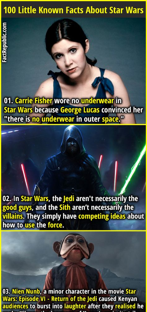 1. Carrie Fisher wore no underwear in Star Wars because George Lucas convinced her "there is no underwear in outer space." 2. In Star Wars, the Jedi aren't necessarily the good guys, and the Sith aren’t necessarily the villains. They simply have competing ideas about how to use the force. Humour, Star Wars Trivia, Fact Republic, Star Wars Character, Star Wars Quotes, The Sith, Star Wars Jokes, Star Wars Facts, Dc Movies