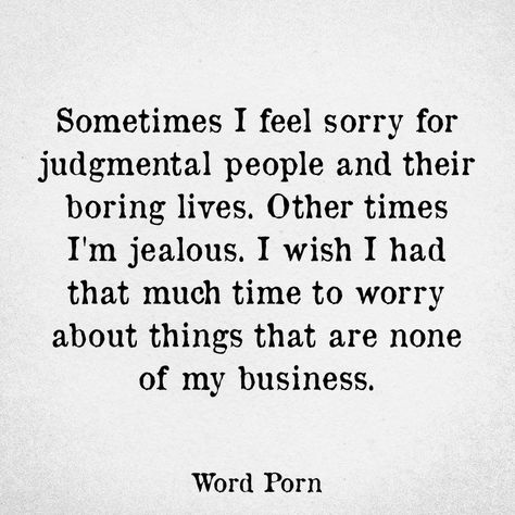 Sometimes I feel sorry for judgemental people and their boring lives. Other times I'm jealous. I wish I had that much time to worry about things that are none of  Y business Boring People Quotes, Judgmental People Quotes, Jealous People Quotes, Insecure People Quotes, Jealous Quotes, Judgement Quotes, Jealous People, Judgemental People, Judgmental People