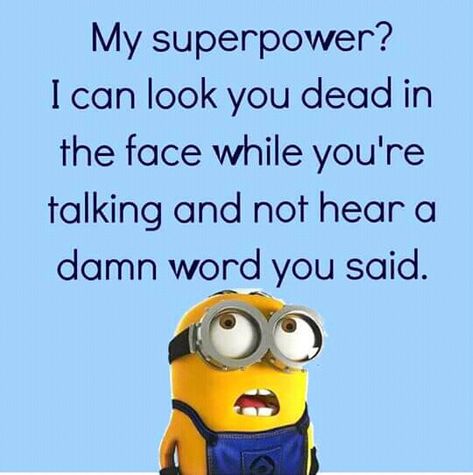 My superpower? I can look you dead in the face while you're talking and not hear a damn word you said. Minions, Humour, Roast Words You Can Say, You Dont Say Meme, Funny Minion Memes, Minion Jokes, Stitch Quote, Funny Texts Jokes, Weird Quotes Funny