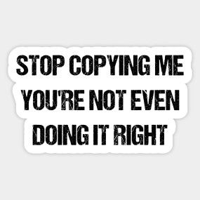 Stop Copying Me Youre Not Doing It Right Shirt, Don't Copy Me, Don’t Copy Me, People Copying You, Stop Copying Me Your Not Doing It Right, Don't Copy Me Quotes, Copying Me Quotes, Stop Copying Me, Copying Quotes