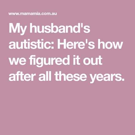 My husband's autistic: Here's how we figured it out after all these years. Asburgers Syndrome, Sensory Disorder, Difficult Relationship, After All These Years, Positive Behavior, Spectrum Disorder, Ex Husbands, Kids Education, Body Positivity