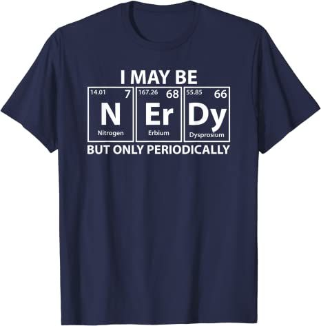 I May Be Nerdy But Only Periodically, Nerdy (N-Er-Dy) T-Shirt Nerdy T Shirts, Nerdy Tshirt, Nerdy Clothes, Chemistry Shirts, Nerd Clothes, Nerd Tshirts, Chemistry T Shirts, Math Shirt, Periodic Elements