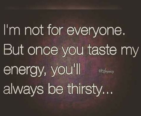 i'm not for everyone but once you taste my energy, you'll always be thirsty... Thirsty Quotes, Mother Son Quotes, Uplifting Quotes Positive, Energy Quotes, Savage Quotes, My Energy, Son Quotes, Quotes About Everything, How To Apologize