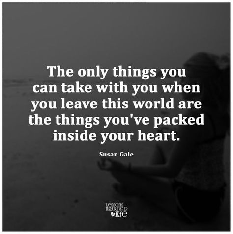 The Only Thing You Can Take With You When You Leave This  Word Are The Things Packed In Your Heart Life Lessons, Picture Quotes, Life Is Precious, Lessons Learned In Life, Inspirational Thoughts, Meaningful Words, Lessons Learned, Great Quotes, Inspirational Words