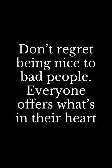 Don’t regret being nice to bad people. Everyone offers what’s in their heart Be Nice To Mean People Quote, Don’t Be Nice Quotes, Quote For Bad People, People Destroy Beautiful Things, Don't Be Nice To Everyone Quotes, Regret Being Nice Quotes, Be Good To Bad People Quotes, Being Too Good To People Quotes, Be Careful With People Quotes