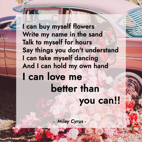 I Can Buy Myself Flowers Quotes, I Can Buy Myself Flowers Miley Cyrus, I Can Buy Myself Flowers Song, I Can Love Me Better Than You Can, Flowers Miley Cyrus Lyrics, I Can Love Me Better, Name In The Sand, Flower Lyrics, Write My Name