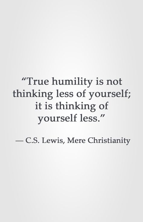 “True humility is not thinking less of yourself; it is thinking of yourself less.” ― C.S. Lewis, Mere Christianity Humility Is Not Thinking Less Of Yourself, Humility Is Not Thinking Less Cs Lewis, Ca Lewis Quotes, C.s. Lewis, C S Lewis Quote, Lewis Quotes, Mere Christianity, Cs Lewis Quotes, C S Lewis