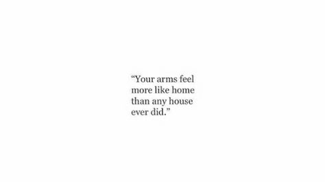 Your arms feel like home more than any house ever did Laying In Your Arms Quotes, His Arms Feel Like Home, Home In Your Arms Quotes, Quotes About A Person Being Your Home, How Can You Act Like Nothing Happened, Your My Home Quotes, Youre My Home Quotes, You’re My Home Quotes, You Feel Like Home Quotes