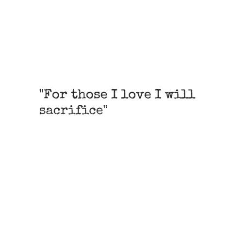 "For those I love I will sacrifice" Family Tattoos, Inspirational Family Quotes, Short Family Quotes, Sacrifice Quotes, Short Quote Tattoos, Family Quotes Tattoos, Loyalty Quotes, Small Quote Tattoos, Small Quotes