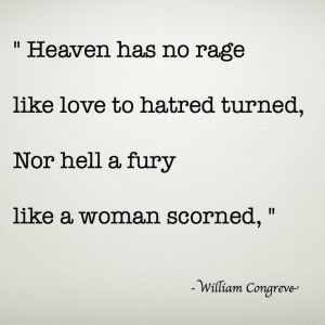 " Heaven has no rage like love to hatred turned, Nor hell a fury like a woman scorned, " - Corve•ve- A Scorned Woman Quotes, Granada, Scorned Woman Quotes, Scorned Woman, Rage Quotes, Fury Quotes, A Woman Scorned, Woman Scorned, Quotes By Authors