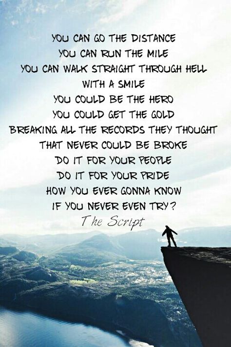 'You can go the distance, you can run the mile, you can walk straight through hell with a smile. You can be the hero, you can get the gold, breaking all the records they thought never could be broke. Yeah, do it for your people, do it for your pride - how are you ever gonna know if you never even try?' - lyrics from 'Hall of Fame' by The Script  will.i.am #lyricart Avicii, Country Lyrics, Motivational Song Lyrics Inspiration, Human Lyrics, Quotes From Songs, Lyric Aesthetic, Songs Country, Disney Hercules, Inspirational Songs