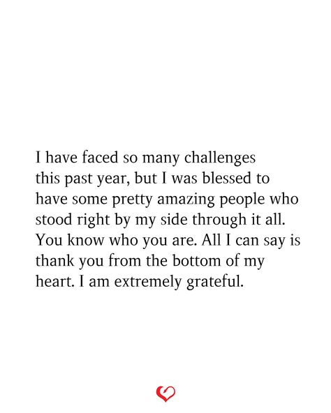 I have faced so many challenges this past year, but I was blessed to have some pretty amazing people who stood right by my side through it all. You know who you are. All I can say is thank you from the bottom of my heart. I am extremely grateful. Thanking Family Quotes, What A Difference A Year Makes Quotes, Blessed With Good People Quotes, Extremely Grateful Quotes, Short Cute Anniversary Quotes, I Know That Was You God, Grateful Relationship Quotes, Grateful For People In My Life, Thank You Support Quotes