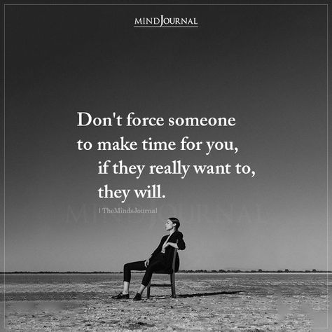 When People Dont Make Time For You, They Will If They Want To, Don't Force Someone To Make Time For You, If Someone Is Important To You Quotes, Not Sure About Life Quotes, Give Her Time Quotes, Time Is Very Important Quotes, Makes Time For You Quotes, If Your Important To Someone