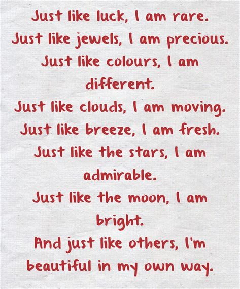 Just like luck, I am rare. Just like jewels, I am precious. Just like colours, I am different. Just like clouds, I am moving. Just like breeze, I am fresh. Just like the stars, I am admirable. Just like the moon, I am bright. And just like others, I'm beautiful in my own way. - The veracity of thoughts I Am Perfect, I Am Different, The Way I Am, Self Appreciation, Perfect For Me, Meaningful Words, Just The Way, Be Yourself Quotes, Me Quotes