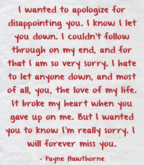 I wanted to apologize for disappointing you. I know I let you down. I couldn't follow through on my end, and for that I am so very sorry. I hate to let anyone down, and most of all, you, the love of my life. It broke my heart when you gave up on me. But I wanted you to know I'm really sorry. I will forever miss you. Im Sorry Quotes, Apologizing Quotes, Sorry Quotes, Letters To Boyfriend, Missing You Quotes, Very Sorry, Really Sorry, Amazing Woman, Cute Texts For Him