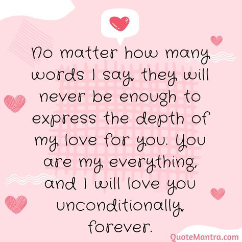 No matter how many words I say, they will never be enough to express the depth of my love for you. You are my everything, and I will love you unconditionally, forever. 11 11 Wishes Quotes Relationships, Boyfriend Poems, Love Notes For Boyfriend, Kisses Quotes, I Love You Husband, Describe Feelings, Our Love Quotes, Hugs And Kisses Quotes, Romantic Quotes For Her