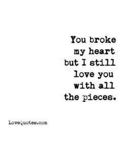 With All The Pieces - Love Quotes I Loved You With All My Heart And Soul, U Broke My Heart Quotes, Heart In Pieces Quotes, Im Sorry I Broke Your Heart Quotes, You Break My Heart Quotes, Still Loving You Quotes, Broke Love Quotes For Him, I Love You Still Quotes, Break Up Quotes To Him Love You