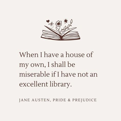 Off-white background with dark brown text. Quote from Jane Austen's Pride and Prejudice: "When I have a house of my own, I shall be miserable if I have not an excellent library." There is a book with flowers growing out of it in the top of the quote text. A House Of My Own, Classic Literature Quotes, Prejudice Quotes, Jane Austen Pride And Prejudice, Pride And Prejudice Quotes, Jane Austen Inspired, Library Quotes, Pride And Prejudice Book, Literature Humor